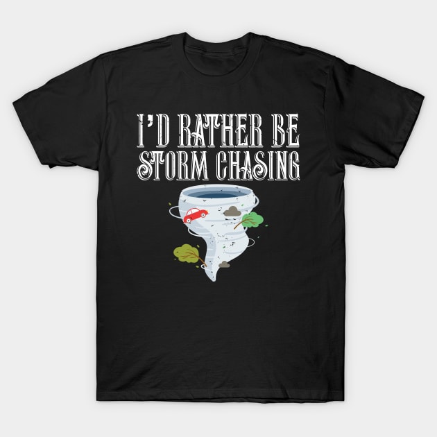 I'd Rather Be Storm Chasing Tornado Chasers T-Shirt by theperfectpresents